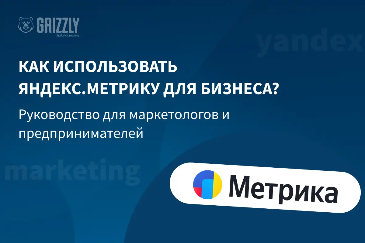 Как использовать Яндекс Метрику для бизнеса? Руководство для маркетологов и предпринимателей